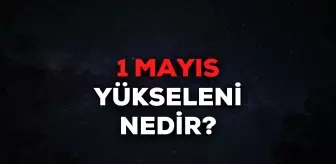 1 Mayıs yükseleni nedir? 1 Mayıs yükselen burcu