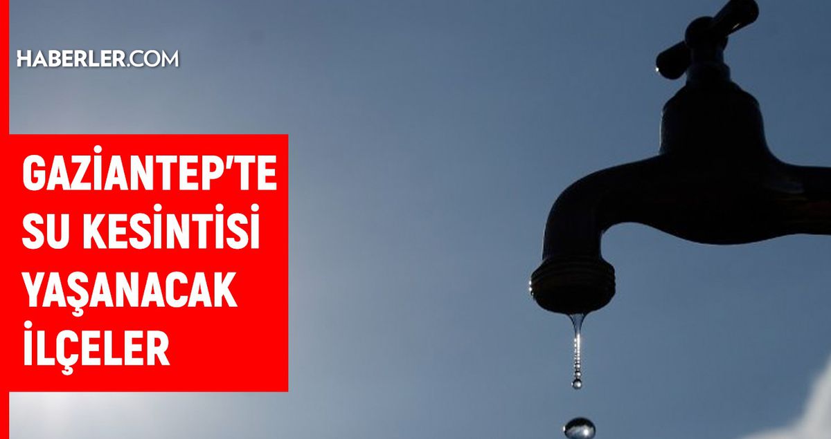 Gaziantep GASKİ su kesintisi! Şahinbey, İslahiye, Nurdağı 28 Kasım GASKİ su kesintisi listesi! Sular ne zaman gelecek?