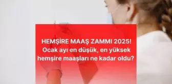 HEMŞİRE MAAŞ ZAMMI 2025! Ocak ayı en düşük, en yüksek hemşire maaşları ne kadar oldu? Hemşire güncel zamlı maaşı kaç TL oldu?