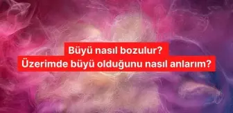 Büyü nasıl bozulur? Üzerimde büyü olduğunu nasıl anlarım? Büyü bozmada hangi dualar okunur?