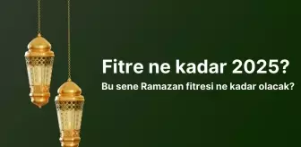 Fitre ne kadar 2025? Bu sene Ramazan fitresi ne kadar olacak?