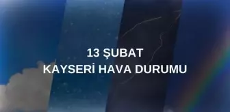 KAYSERİ HAVA DURUMU 13 ŞUBAT: Kayseri hava durumu nasıl? Kayseri 5 günlük hava durumu tahmini!