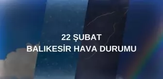 BALIKESİR HAVA DURUMU: 22 Şubat Balıkesir hava durumu nasıl? Balıkesir 5 günlük hava durumu tahmini!