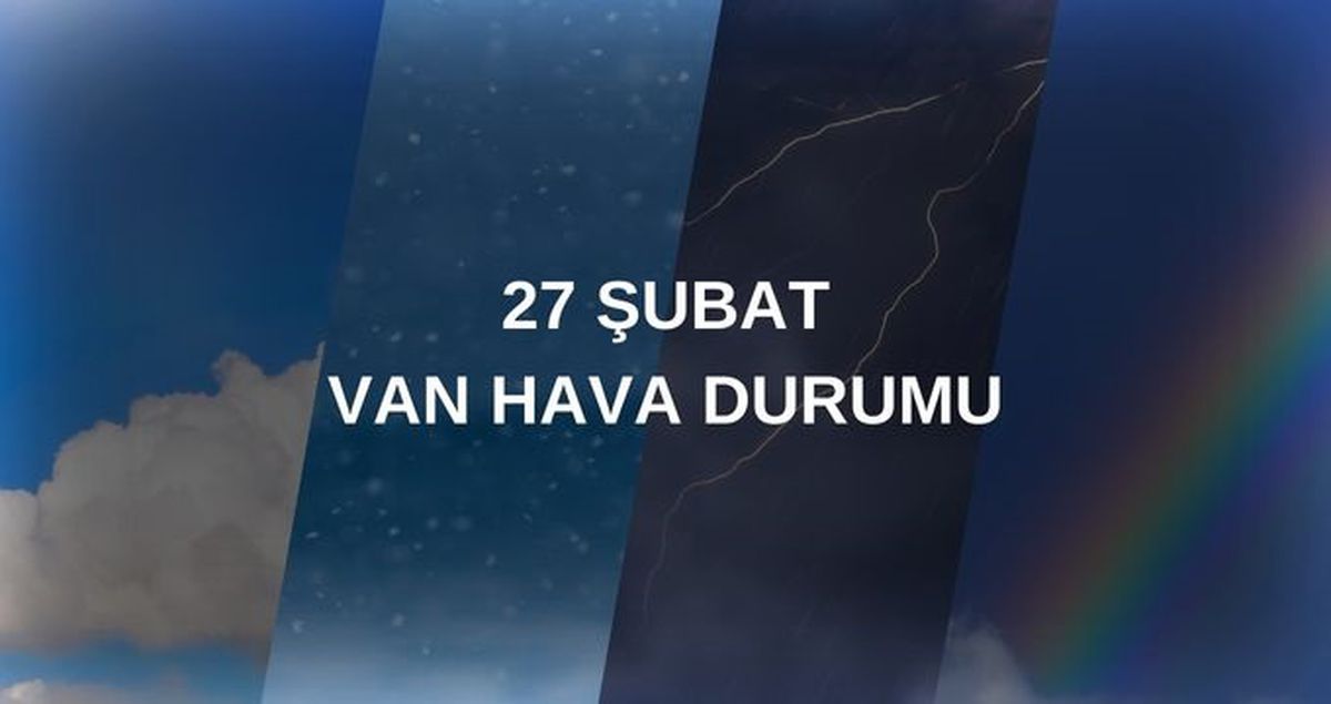 HAVA DURUMU VAN: 27 Şubat Van hava durumu nasıl? Van 5 günlük hava durumu tahmini!