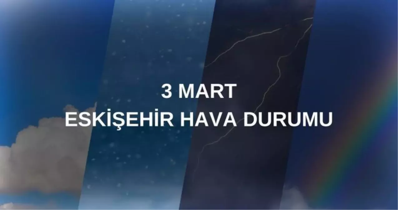 HAVA DURUMU ESKİŞEHİR: 3 Mart Pazartesi Eskişehir hava durumu nasıl? Eskişehir için hava durumu tahminleri