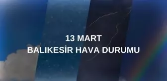 BALIKESİR HAVA DURUMU 13 MART: Balıkesir hava durumu nasıl? Balıkesir 5 günlük hava durumu tahmini!