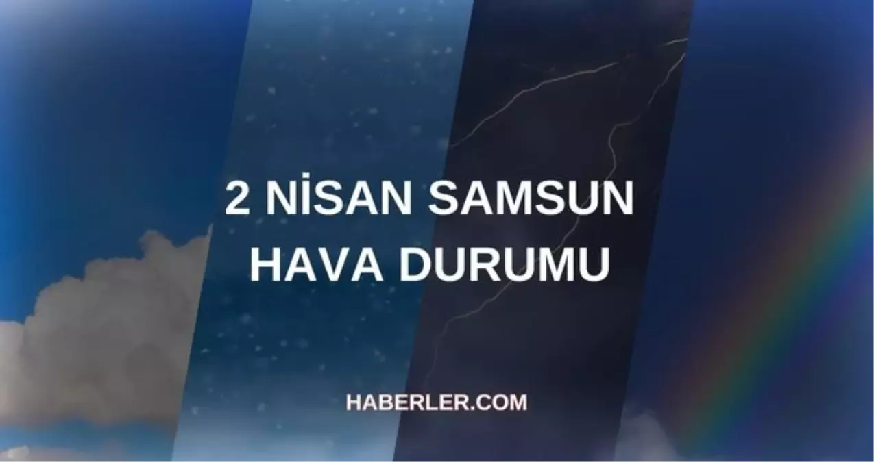 SAMSUN HAVA DURUMU 2 NİSAN: Samsun hava durumu nasıl? Samsun 5 günlük hava durumu tahmini!