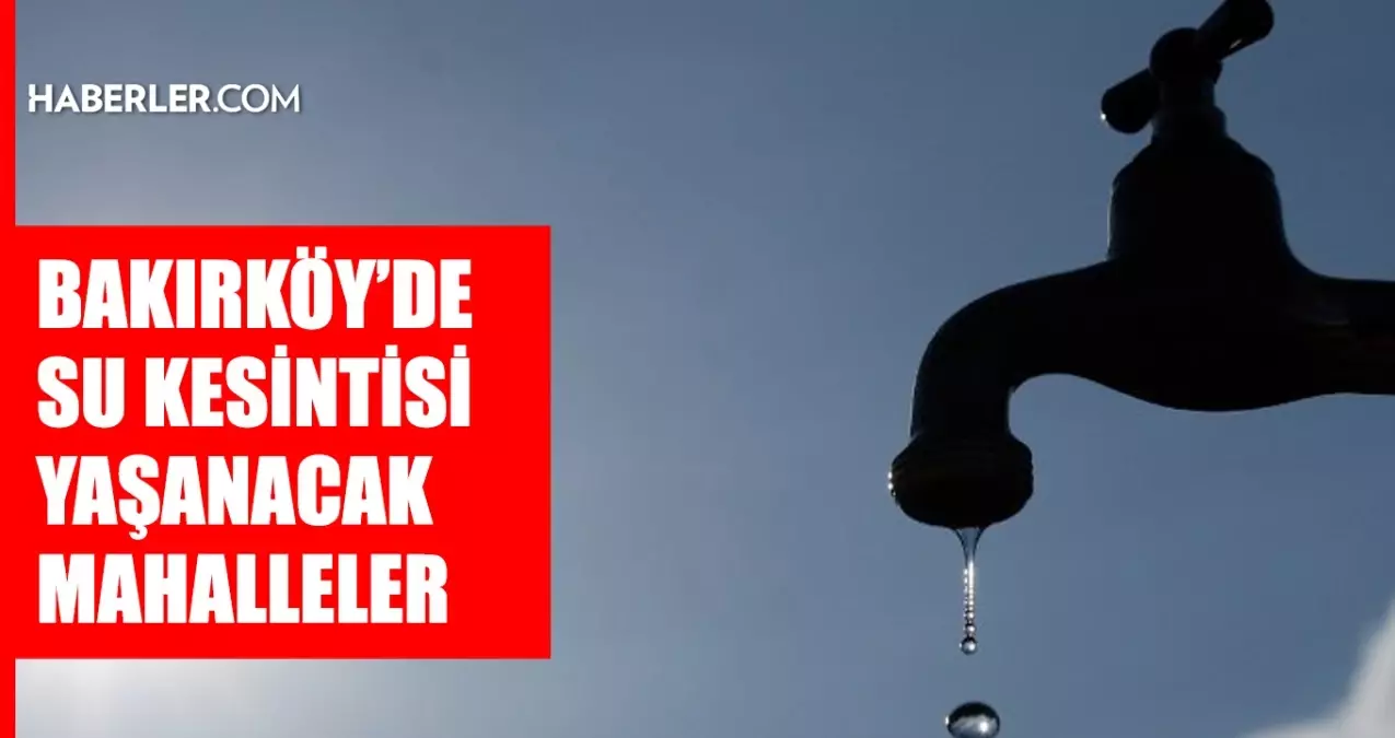 İstanbul BAKIRKÖY su kesintisi! 5-6 Nisan İSKİ Bakırköy su kesintisi ne zaman bitecek, sular ne zaman gelecek?