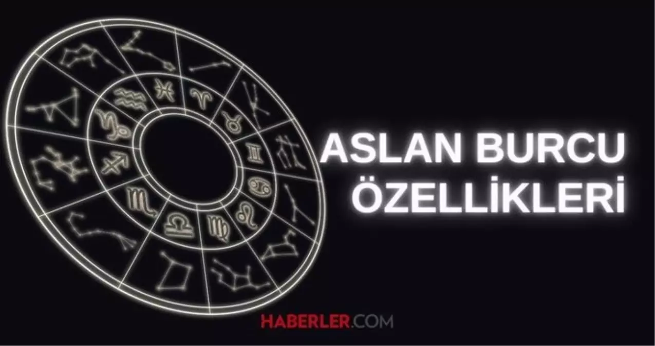 Aslan burcunun özellikleri nelerdir? Aslan burcunun güçlü ve zayıf yönleri neler?