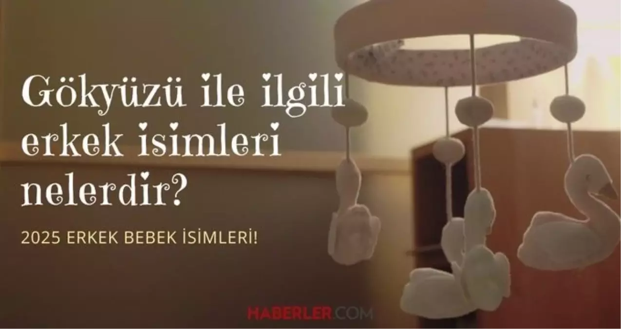 Kulağa hoş gelen erkek bebek isimleri 2025! Gökyüzü ile ilgili erkek isimleri nelerdir?