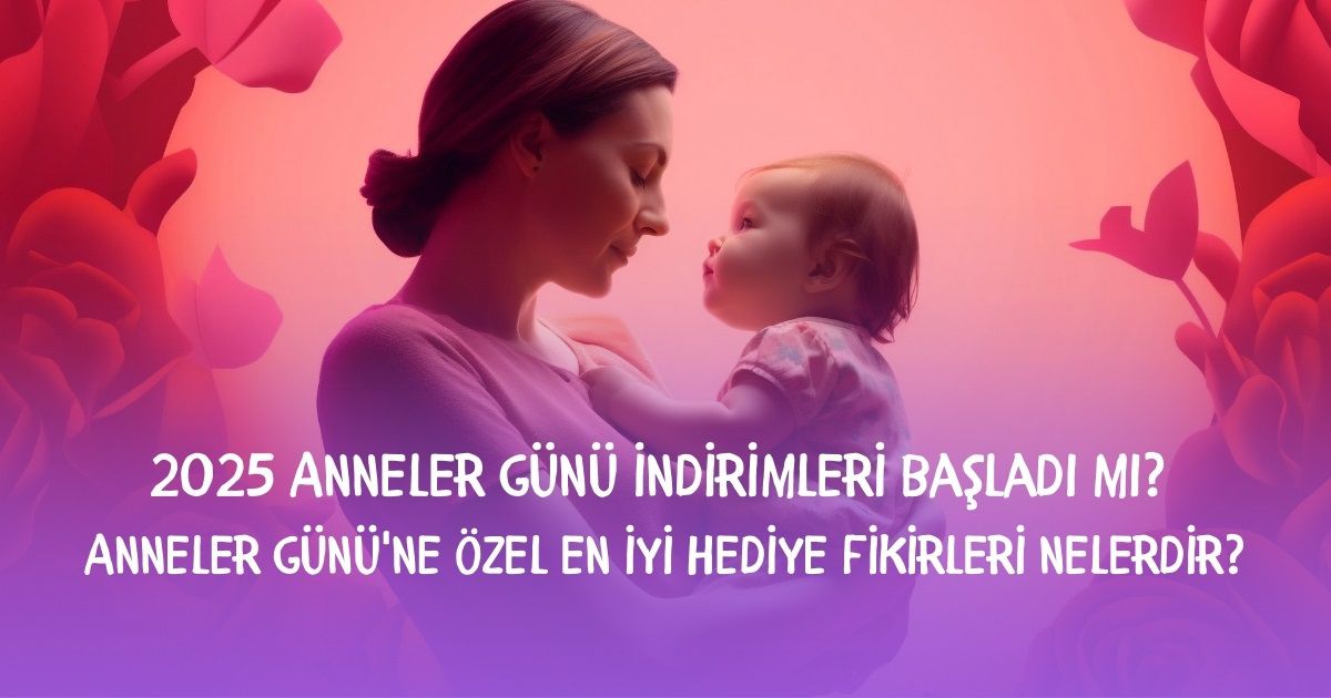 2025 Anneler Günü indirimleri başladı mı? Anneler Günü'ne özel en iyi hediye fikirleri nelerdir? En iyi hediye seçenekleri!