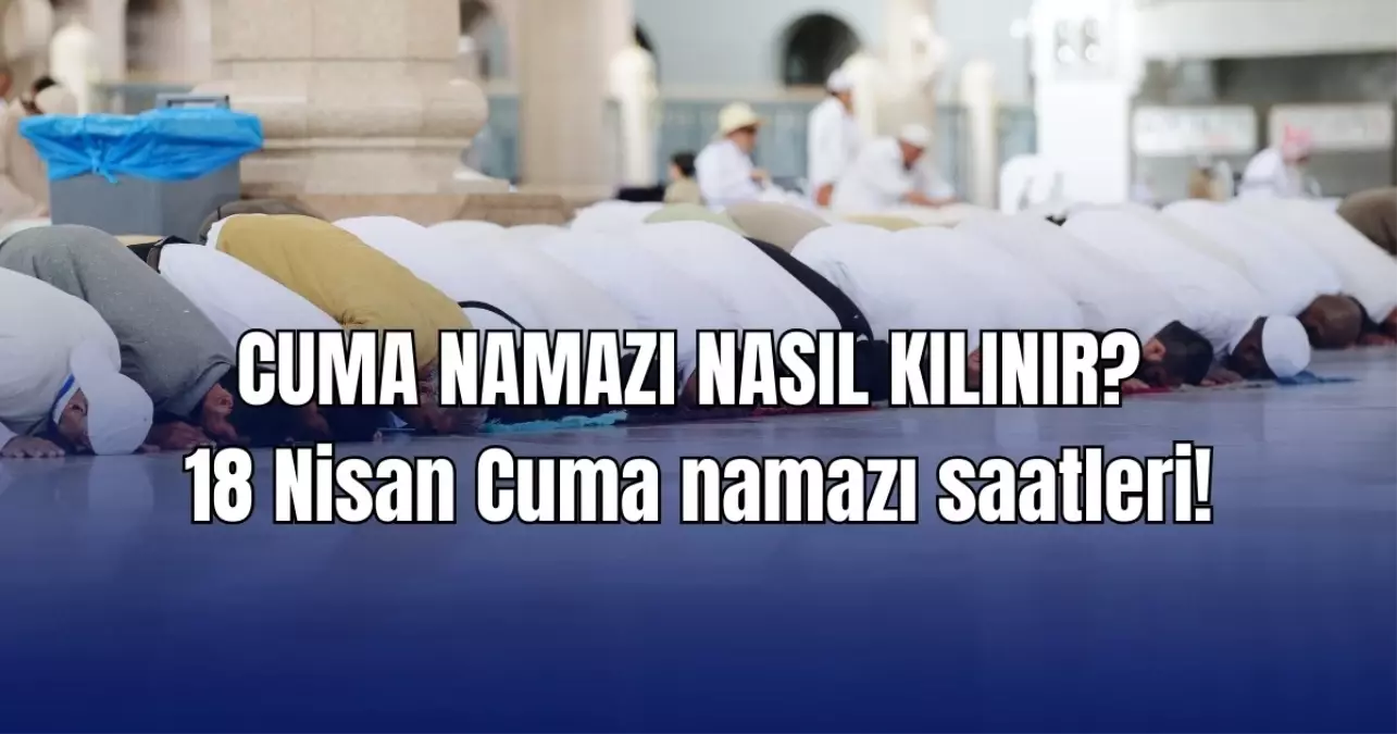 CUMA NAMAZI NASIL KILINIR? 18 Nisan Cuma namazı kaç rekat, farz mı ve saat kaçta kılınıyor? Diyanet İstanbul, Ankara Cuma saati!