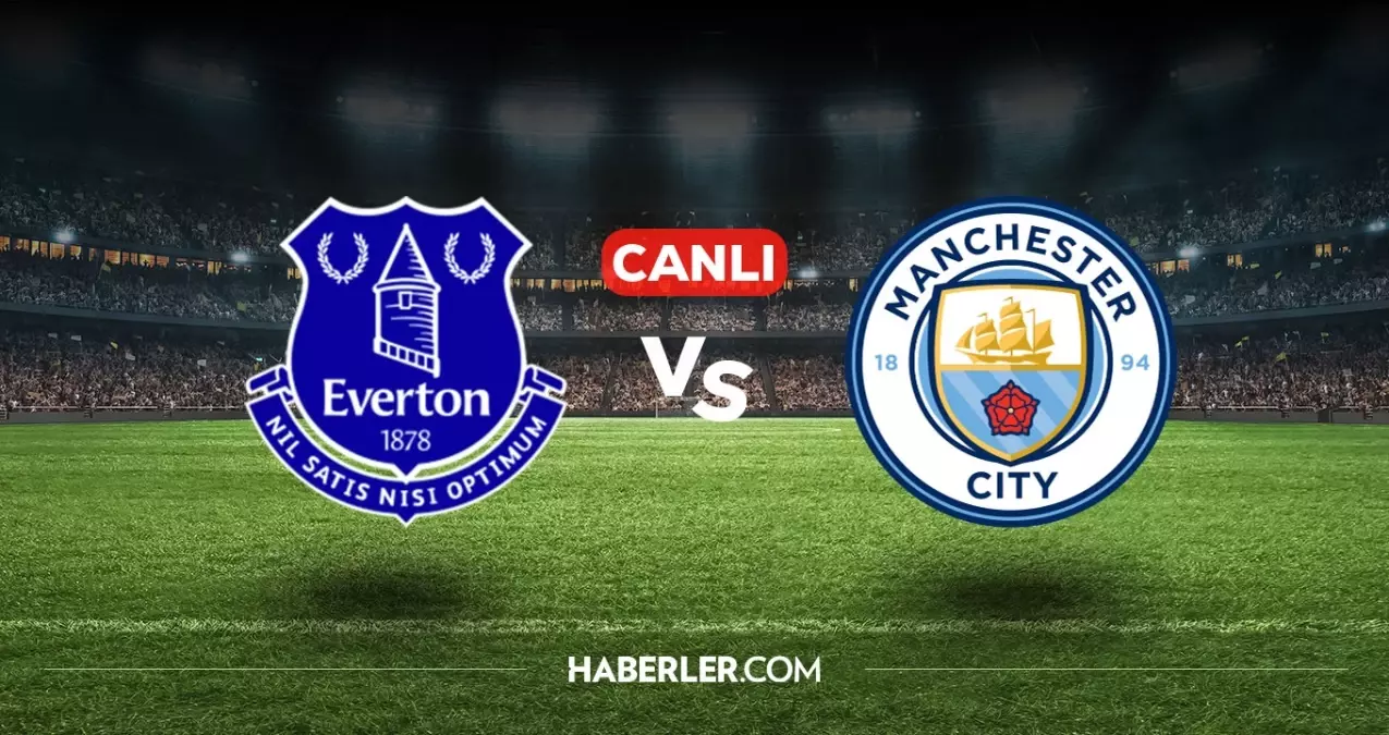 Everton Manchester City CANLI nereden izlenir? Everton Manchester City maçı hangi kanalda, nasıl izlenir?
