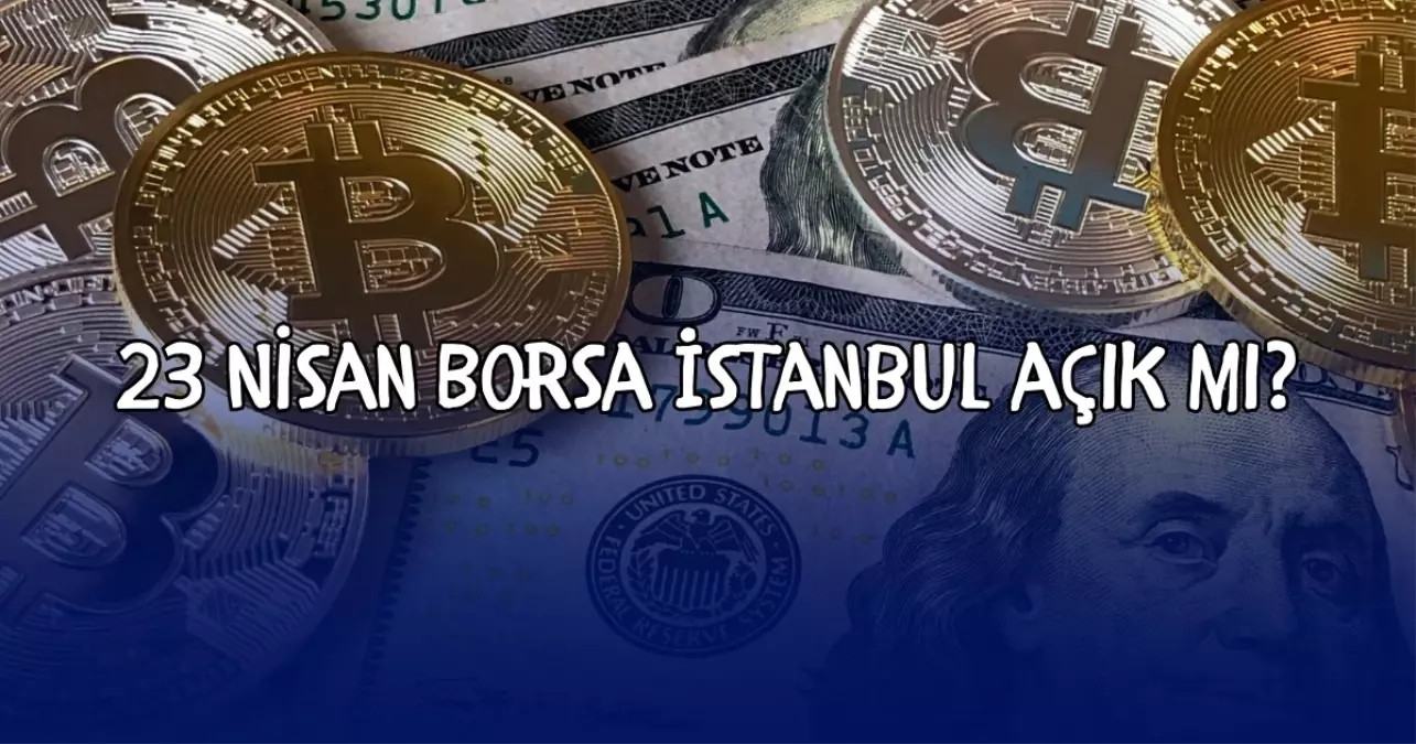 23 Nisan Borsa İstanbul açık mı?