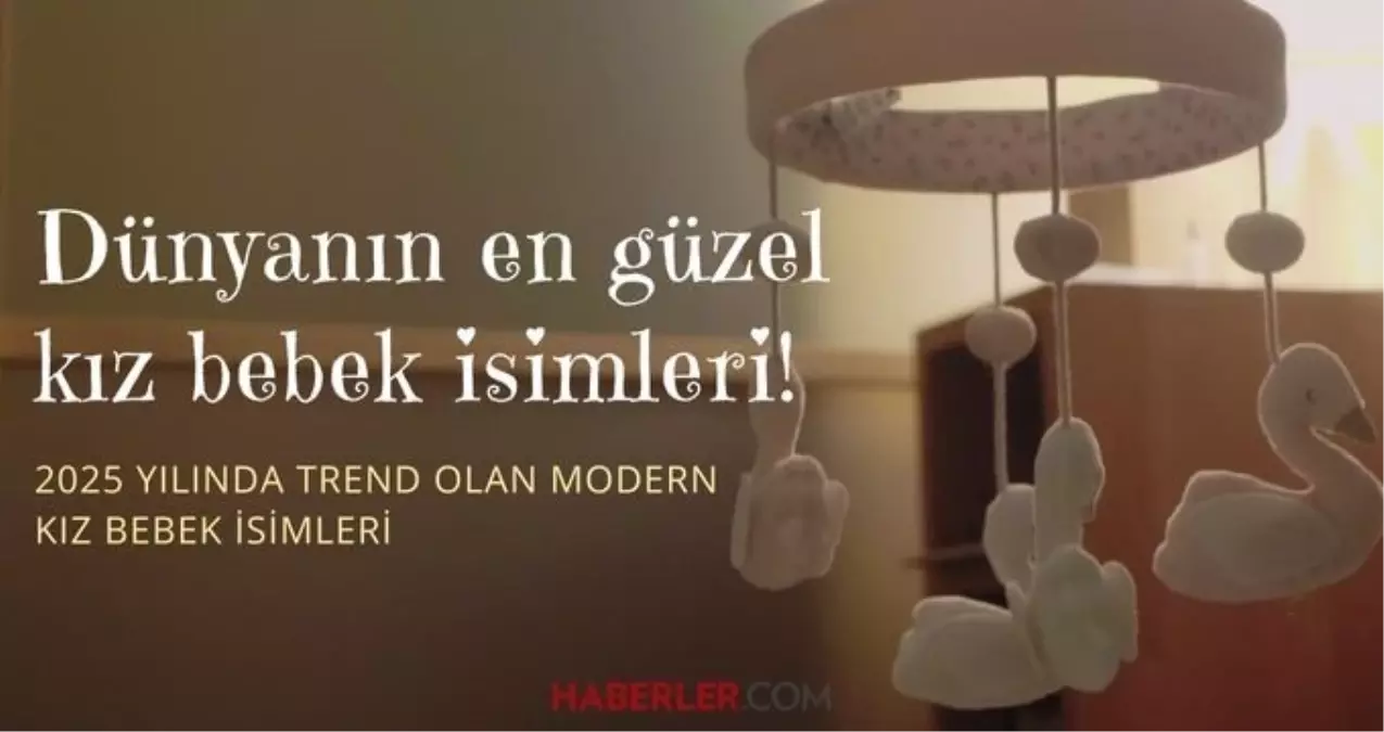 Dünyanın en güzel kız isimleri! 2025 yılında trend olan modern kız isimleri