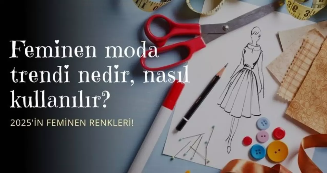 Feminen moda trendi nedir, nasıl kullanılır? Feminen renkler nelerdir?