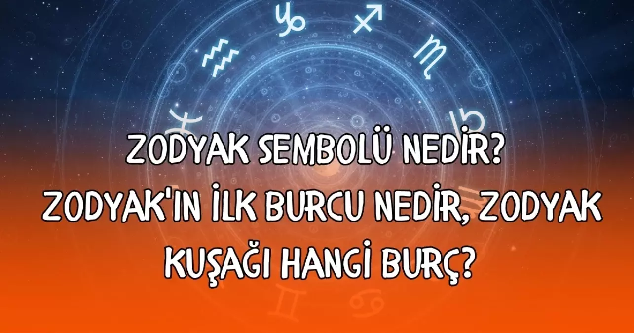 Zodyak sembolü nedir? Zodyak'ın ilk burcu nedir, Zodyak kuşağı hangi burç?