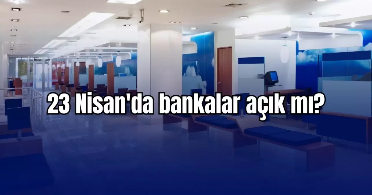 23 Nisan bankalar açık mı? 23 Nisan günü EFT ve havale yapılır mı?