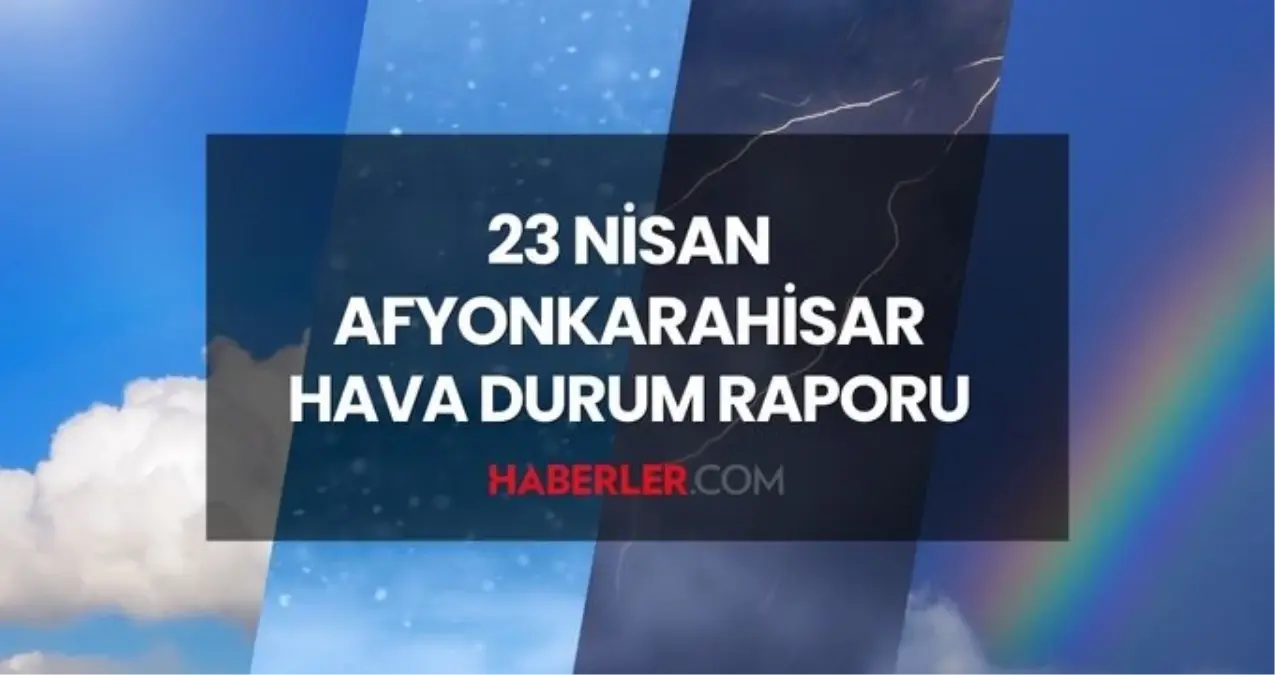 AFYON HAVA DURUMU: 23 Nisan Afyonkarahisar hava durumu nasıl? Afyonkarahisar haftalık hava durumu tahmini!