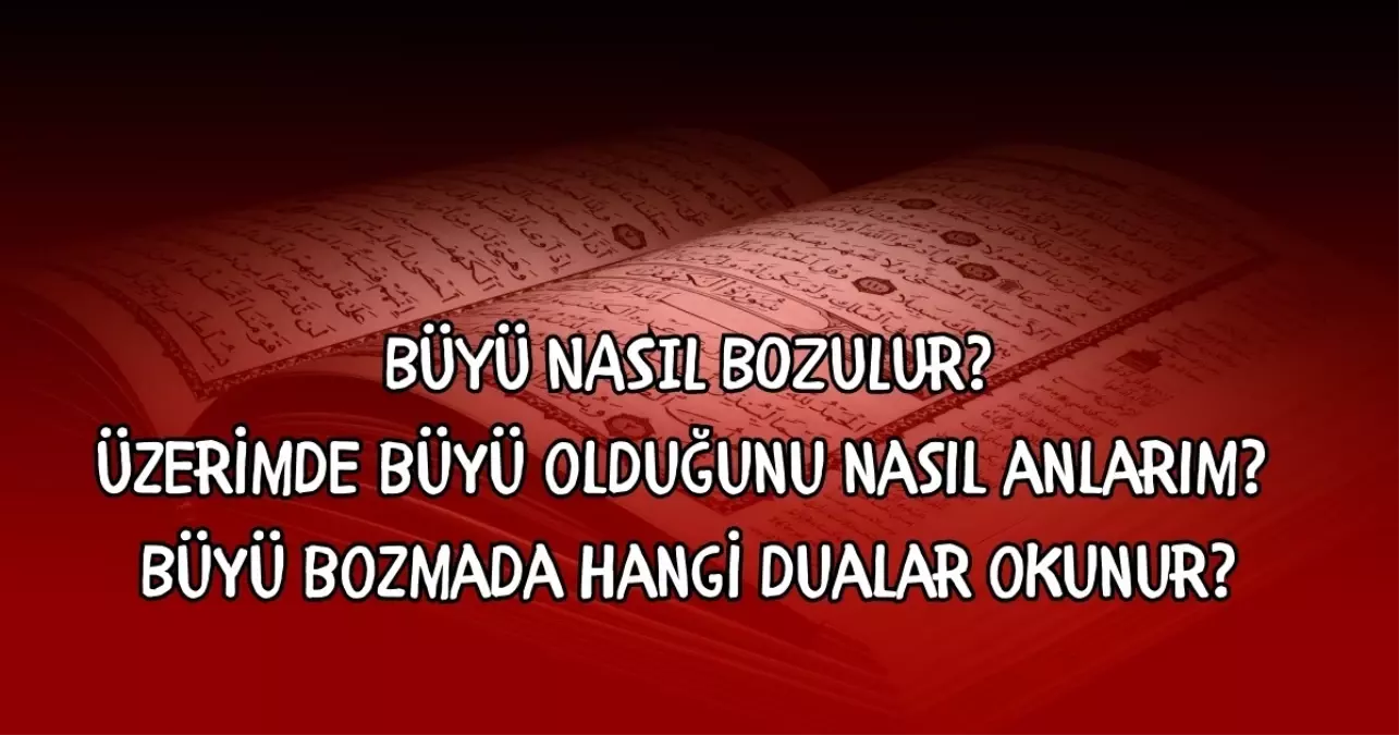 Büyü nasıl bozulur? Üzerimde büyü olduğunu nasıl anlarım? Büyü bozmada hangi dualar okunur?