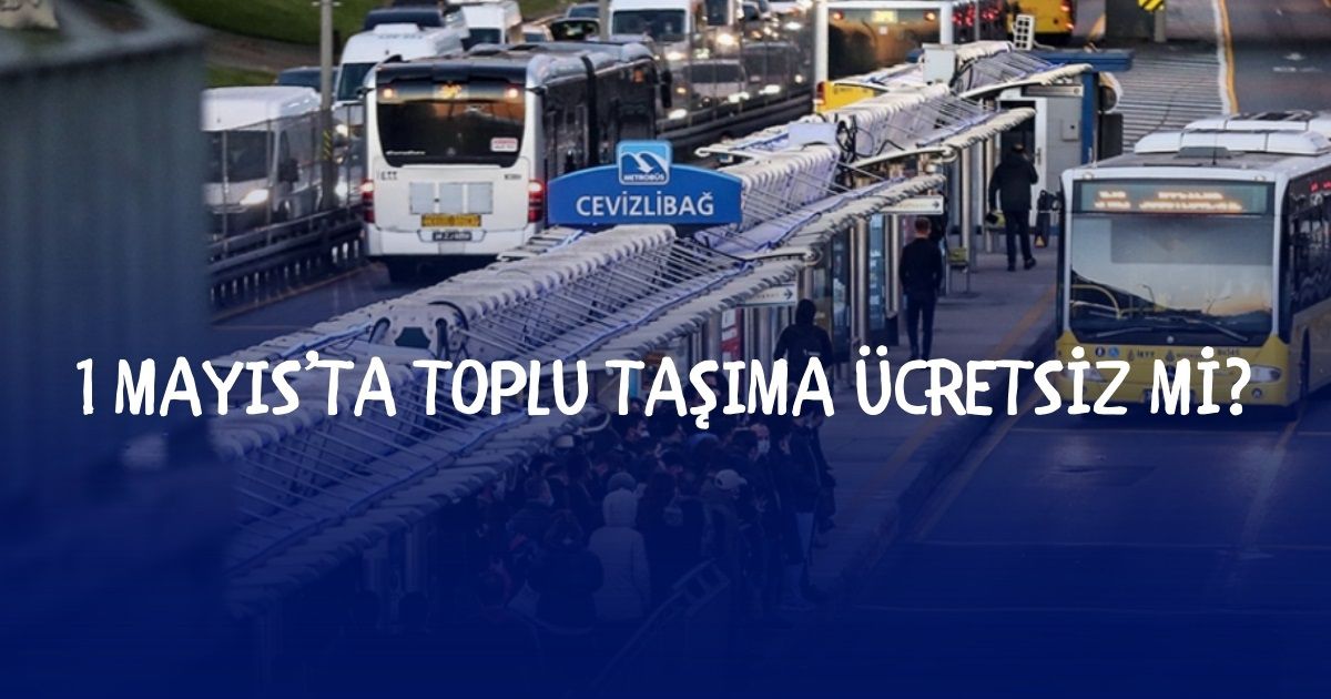 1 Mayıs toplu taşıma ücretsiz mi? 1 Mayıs İstanbul'da otobüsler ücretsiz mi?