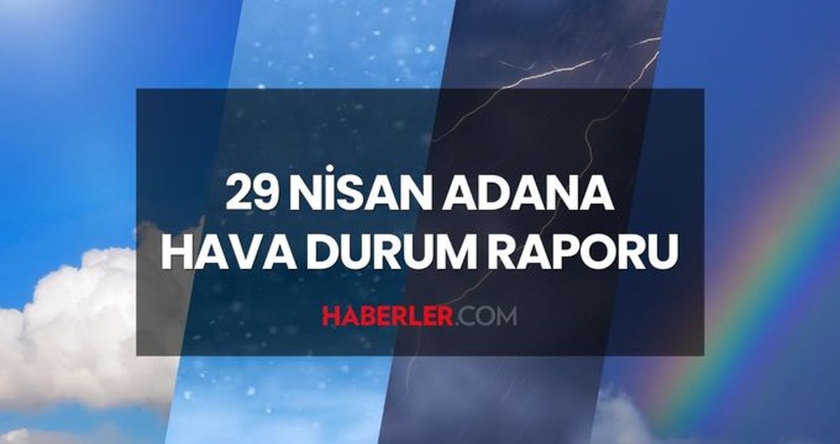 HAVA DURUMU ADANA 29 NİSAN: Adana hava durumu nasıl? Adana için günlük ve haftalık hava durumu tahminleri