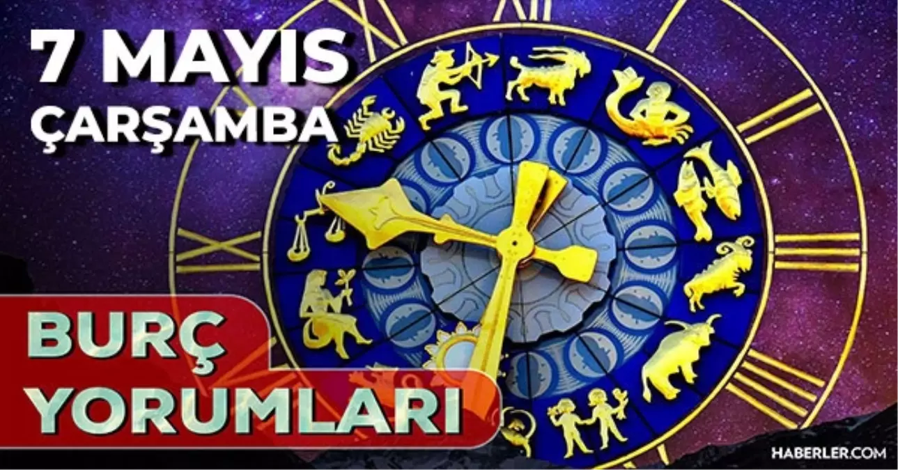 7 Mayıs 2025 Günlük Burç Yorumları! Kova, Akrep, Başak, Oğlak burcu AŞK, EVLİLİK, KARİYER, SAĞLIK yorumu