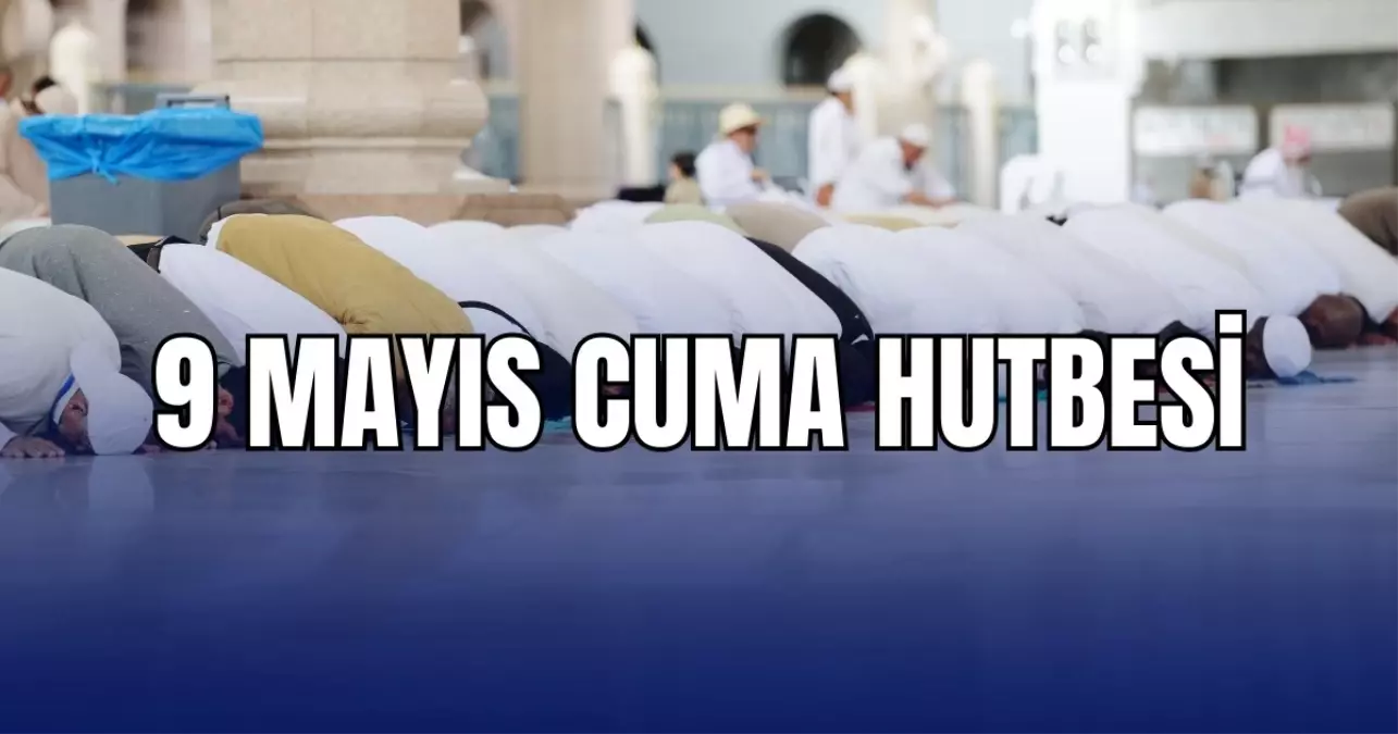 Cuma Hutbesi 9 Mayıs PDF! 9 Mayıs 2025 Cuma hutbesi konusu nedir?