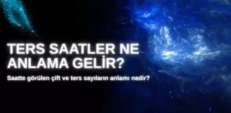Saatte görülen çift ve ters sayıların anlamı nedir? Ters saatler ne anlama gelir?