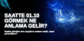 01.10 SAAT ANLAMI 2025: Ters saat 01.10 ne anlama gelir, nasıl yorumlanır?