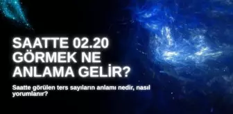 02.20 SAAT ANLAMI 2025: Ters saat 02.20 ne anlama gelir, nasıl yorumlanır?