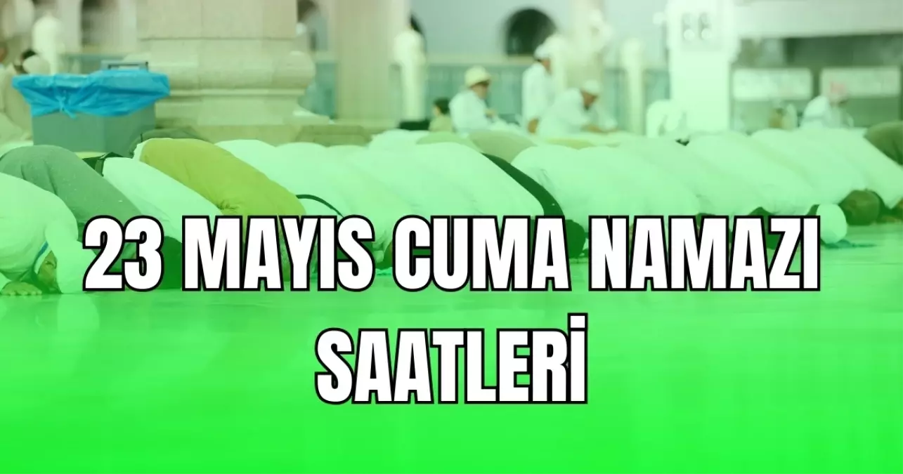 23 MAYIS CUMA NAMAZI SAATLERİ (İstanbul, Ankara ve İzmir) Cuma namazı vakti 23 Mayıs 2025: Cuma namazı kaçta başlayacak? Diyanet namaz vakitleri!