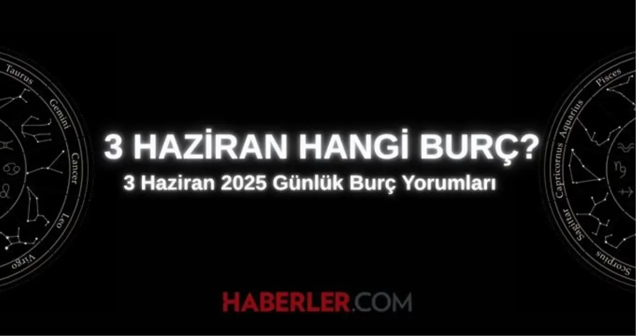 3 Haziran hangi burç? 3 Haziran günlük burç yorumu nedir?