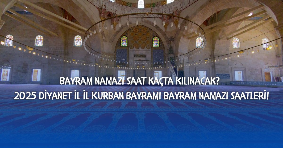 Bayram namazı saat kaçta kılınacak? 2025 Diyanet il il Kurban Bayramı bayram namazı saatleri!