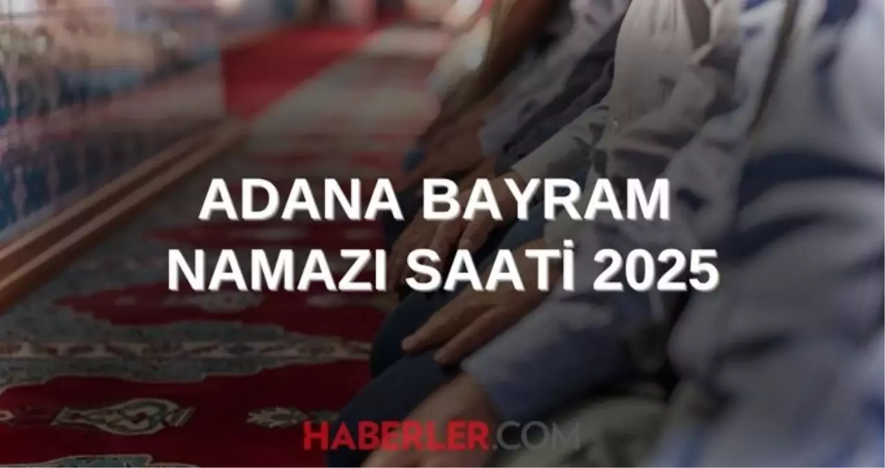 ADANA BAYRAM NAMAZI SAATİ 2025 | Adana'da Kurban Bayramı namazı ne zaman, saat kaçta kılınacak? 2025 DİYANET NAMAZ SAATLERİ