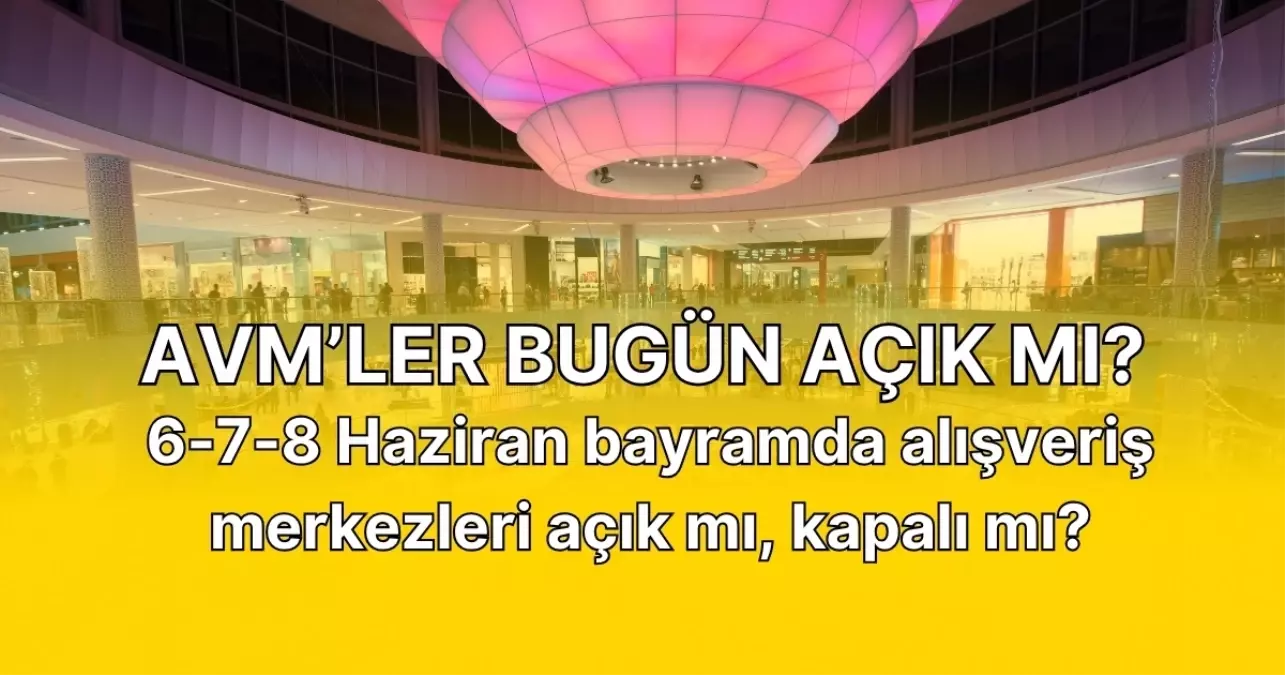 Bugün AVM'ler açık mı? 6-7-8 Haziran bayramda alışveriş merkezleri açık mı, kapalı mı?