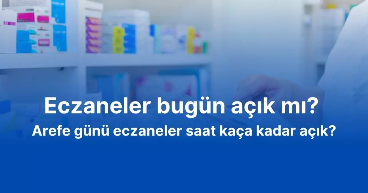 Eczaneler bugün açık mı? Arefe günü eczaneler saat kaça kadar açık?