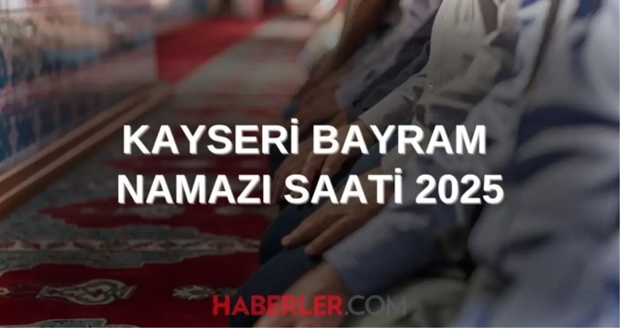 KAYSERİ BAYRAM NAMAZI SAATİ 2025 | Kayseri Kurban Bayramı namazı ne zaman, saat kaçta kılınacak? 2025 DİYANET NAMAZ SAATLERİ