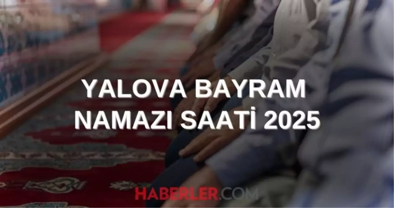 YALOVA BAYRAM NAMAZI SAATİ 2025 | Yalova'da Kurban Bayramı namazı ne zaman, saat kaçta kılınacak? 2025 DİYANET NAMAZ SAATLERİ