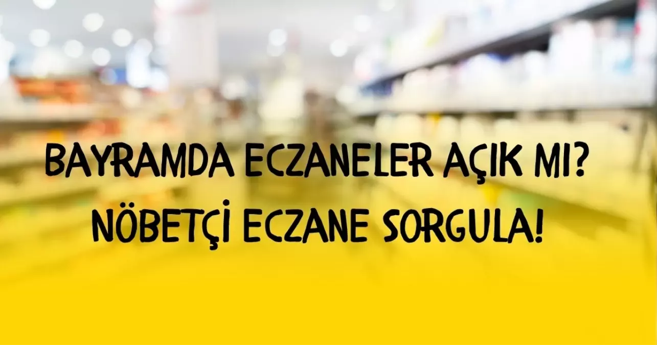 Bayramda eczaneler açık mı? Bayramda nöbetçi eczane nasıl bulunur? Nöbetçi eczane sorgula!