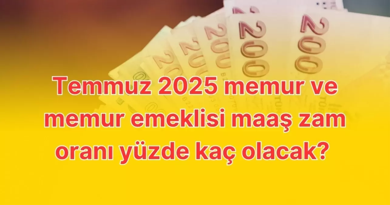 Temmuz 2025 memur ve memur emeklisi maaş zam oranı yüzde kaç olacak? İşte zam tahminleri!