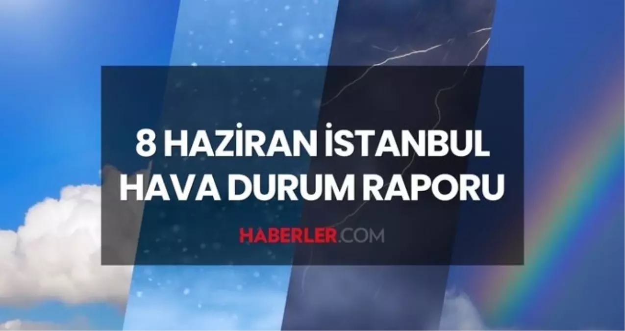 İSTANBUL HAVA DURUMU: 8 Haziran 2025 Pazar günü İstanbul'da yağmur yağacak mı?