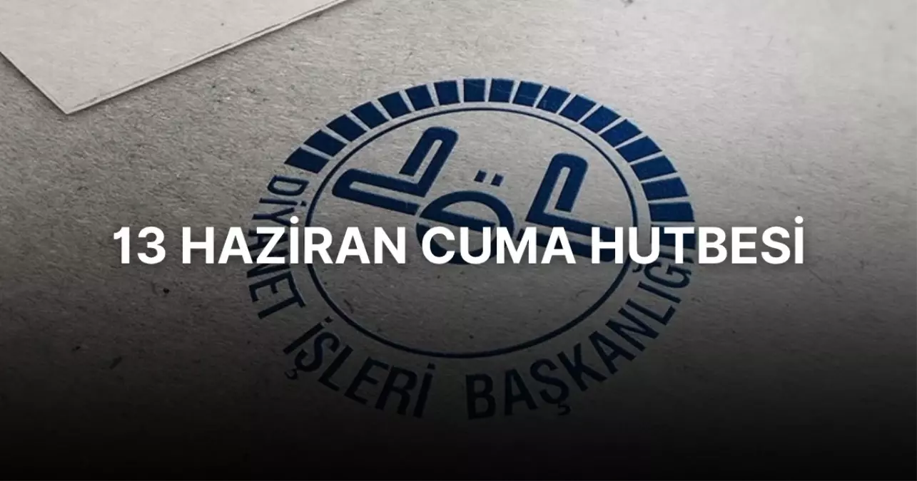 13 Haziran Cuma Hutbesi! Bu hafta Cuma hutbesinin konusu nedir? 13 Haziran Cuma hutbesi PDF indir
