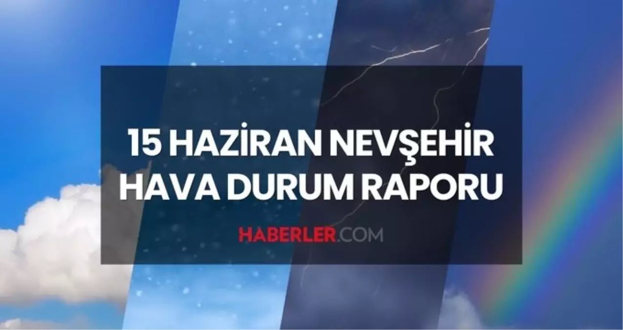 NEVŞEHİR HAVA DURUMU: 15 Haziran 2025 Pazar günü Nevşehir'de yağmur yağacak mı? Nevşehir günlük ve haftalık hava durum raporu!