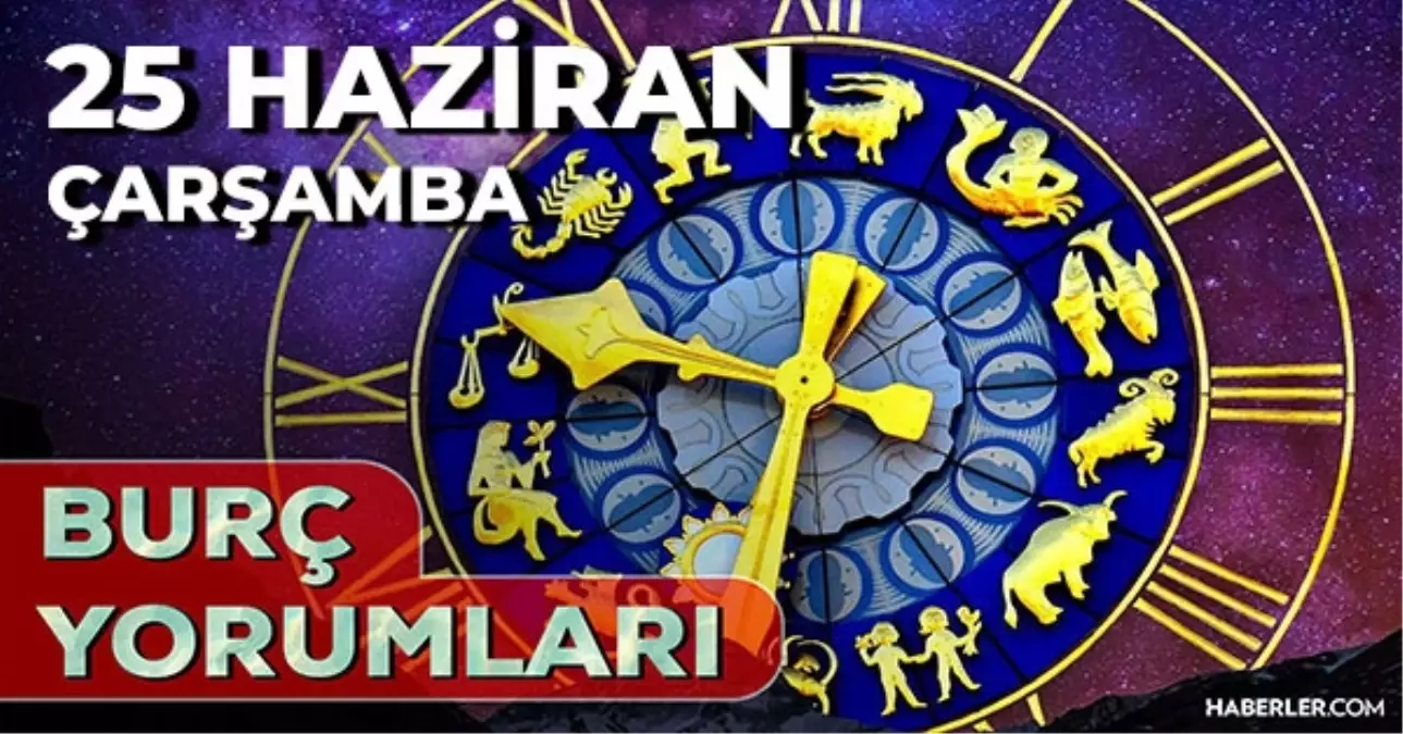 25 Haziran 2025 Günlük Burç Yorumları! Akrep, Koç, İkizler, Başak burcu AŞK, EVLİLİK, KARİYER, SAĞLIK yorumu