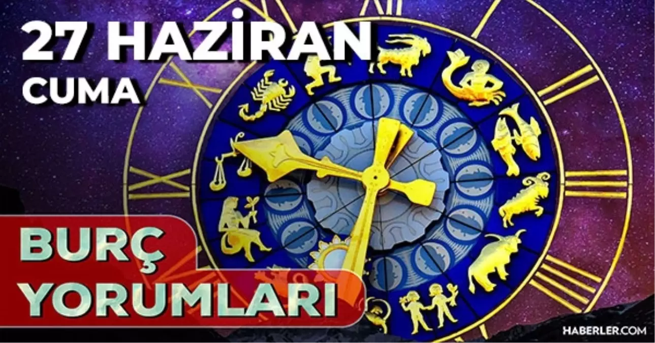 27 Haziran 2025 Günlük Burç Yorumları! Başak, Kova, İkizler, Yengeç burcu AŞK, EVLİLİK, KARİYER, SAĞLIK yorumu