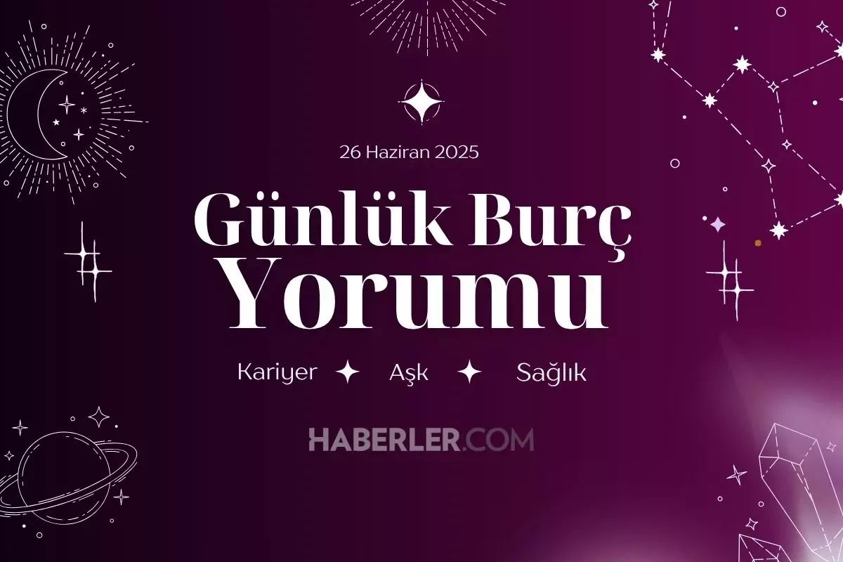 GÜNLÜK BURÇ YORUMLARI | Günlük burç yorumuna göre 26 Haziran Perşembe günü nasıl geçecek?