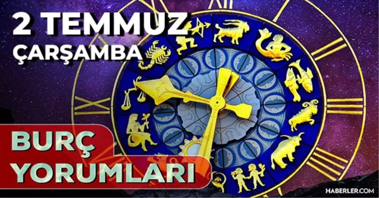 2 Temmuz 2025 Günlük Burç Yorumları! Yay, Kova, Aslan, Terazi burcu AŞK, EVLİLİK, KARİYER, SAĞLIK yorumu