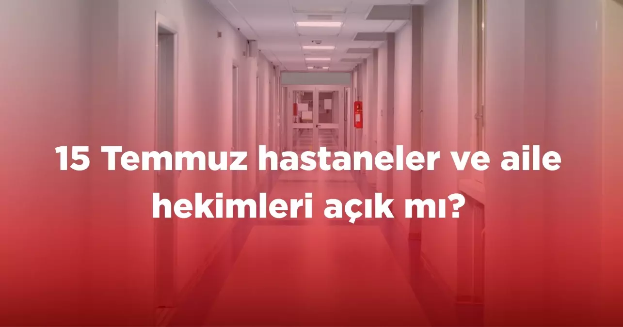 15 Temmuz hastaneler ve aile hekimleri açık mı?