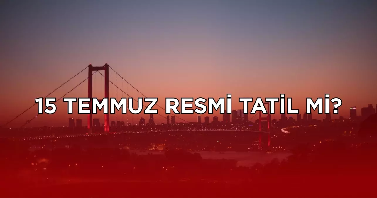 15 Temmuz resmi tatil mi? 15 Temmuz 2025 Salı resmi tatil mi?